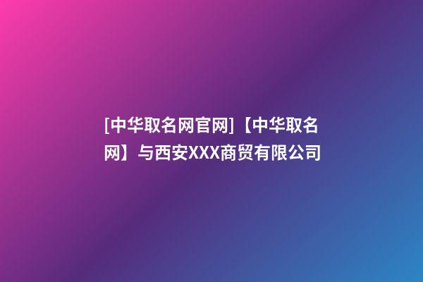 [中华取名网官网]【中华取名网】与西安XXX商贸有限公司-第1张-公司起名-玄机派